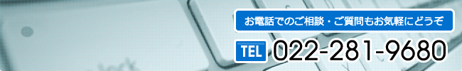 お電話でのご相談・ご質問もお気軽にどうぞ TEL:022-281-9680